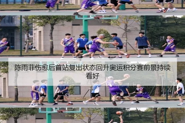 陈雨菲伤愈后首站复出状态回升奥运积分赛前景持续看好